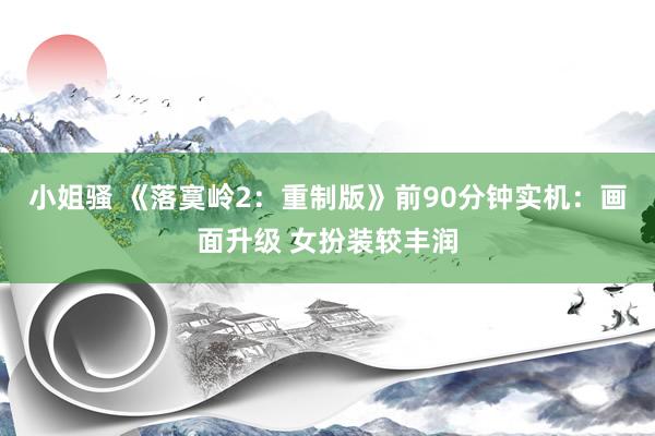 小姐骚 《落寞岭2:重制版》前90分钟实机:画面升级 女扮装较丰润