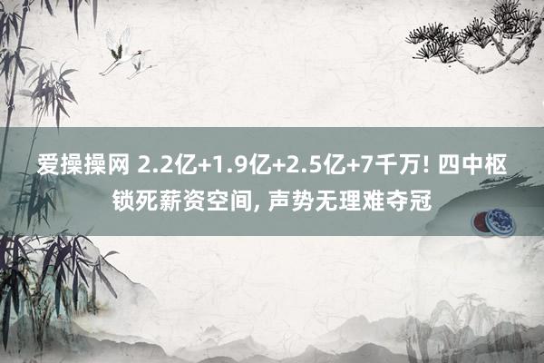 爱操操网 2.2亿+1.9亿+2.5亿+7千万! 四中枢锁死薪资空间， 声势无理难夺冠