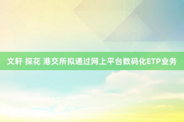 文轩 探花 港交所拟通过网上平台数码化ETP业务