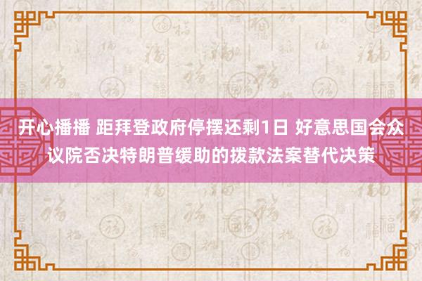 开心播播 距拜登政府停摆还剩1日 好意思国会众议院否决特朗普缓助的拨款法案替代决策