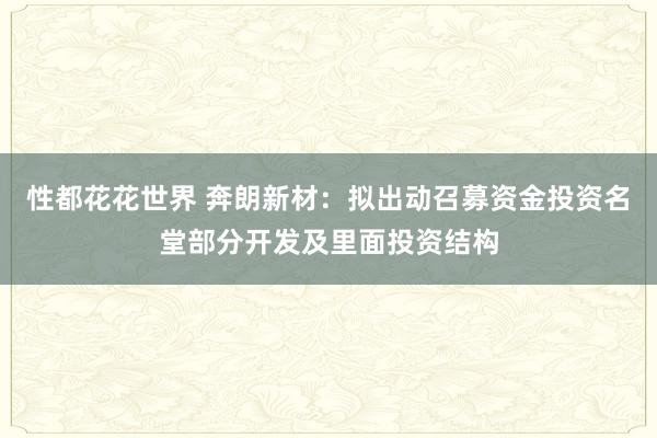 性都花花世界 奔朗新材：拟出动召募资金投资名堂部分开发及里面投资结构