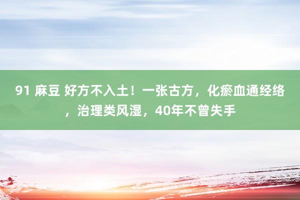91 麻豆 好方不入土！一张古方，化瘀血通经络，治理类风湿，40年不曾失手