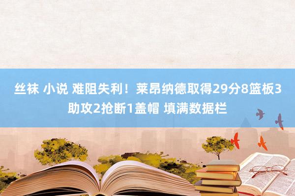 丝袜 小说 难阻失利！莱昂纳德取得29分8篮板3助攻2抢断1盖帽 填满数据栏
