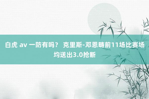 白虎 av 一防有吗？ 克里斯-邓恩畴前11场比赛场均送出3.0抢断