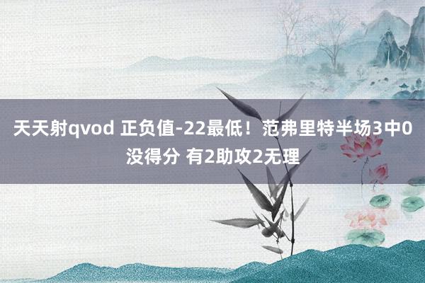 天天射qvod 正负值-22最低！范弗里特半场3中0没得分 有2助攻2无理