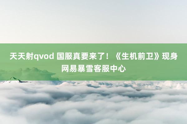 天天射qvod 国服真要来了！《生机前卫》现身网易暴雪客服中心