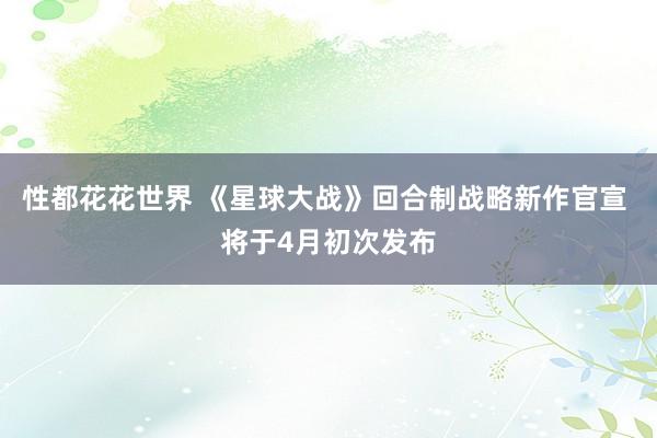 性都花花世界 《星球大战》回合制战略新作官宣 将于4月初次发布