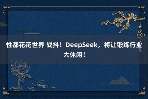 性都花花世界 战抖！DeepSeek，将让锻练行业大休闲！