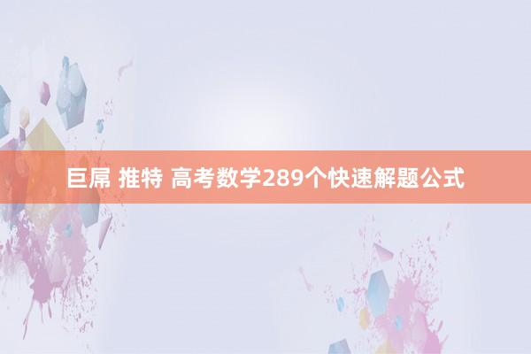 巨屌 推特 高考数学289个快速解题公式