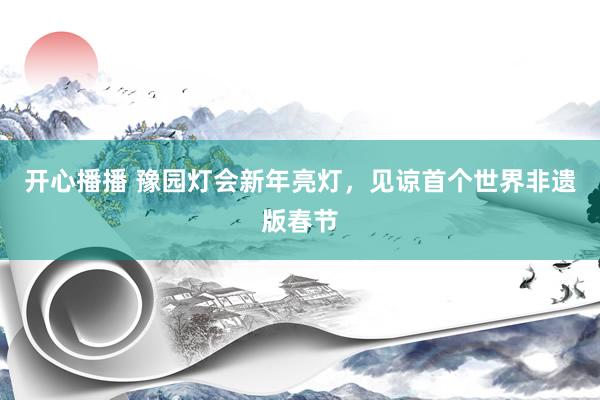 开心播播 豫园灯会新年亮灯，见谅首个世界非遗版春节