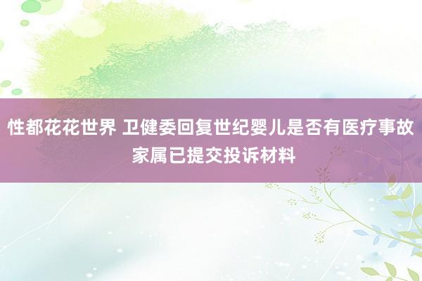 性都花花世界 卫健委回复世纪婴儿是否有医疗事故 家属已提交投诉材料