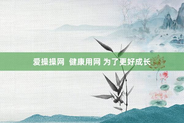 爱操操网  健康用网 为了更好成长
