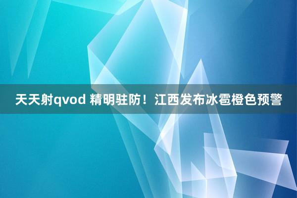 天天射qvod 精明驻防！江西发布冰雹橙色预警
