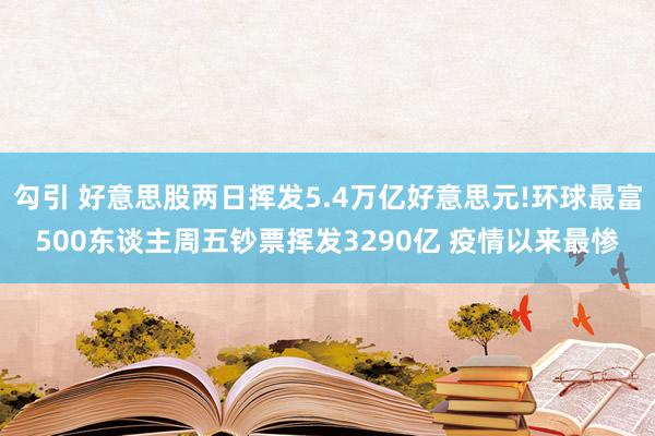勾引 好意思股两日挥发5.4万亿好意思元!环球最富500东谈主周五钞票挥发3290亿 疫情以来最惨