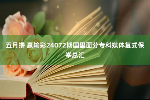 五月撸 赢输彩24072期国里面分专科媒体复式保举总汇