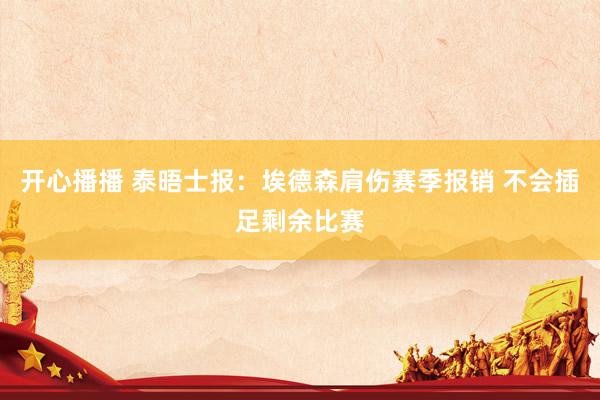 开心播播 泰晤士报：埃德森肩伤赛季报销 不会插足剩余比赛