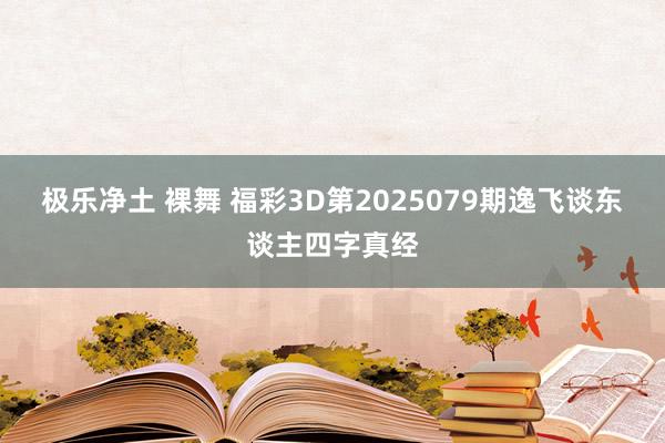 极乐净土 裸舞 福彩3D第2025079期逸飞谈东谈主四字真经