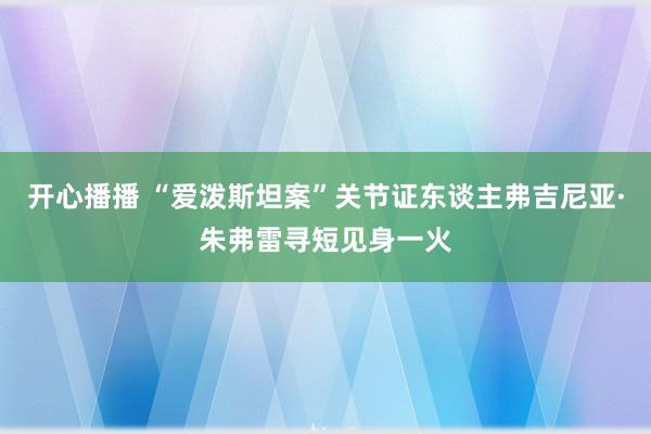 开心播播 “爱泼斯坦案”关节证东谈主弗吉尼亚·朱弗雷寻短见身一火