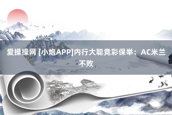 爱操操网 [小炮APP]内行大聪竞彩保举：AC米兰不败
