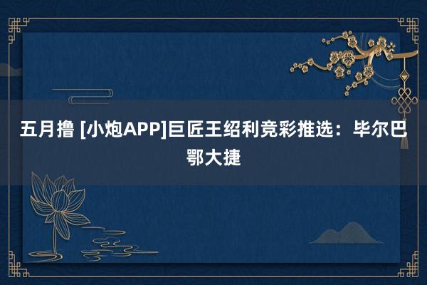 五月撸 [小炮APP]巨匠王绍利竞彩推选：毕尔巴鄂大捷