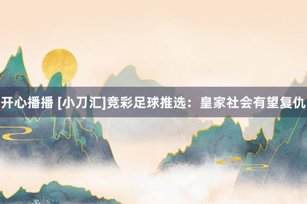 开心播播 [小刀汇]竞彩足球推选：皇家社会有望复仇